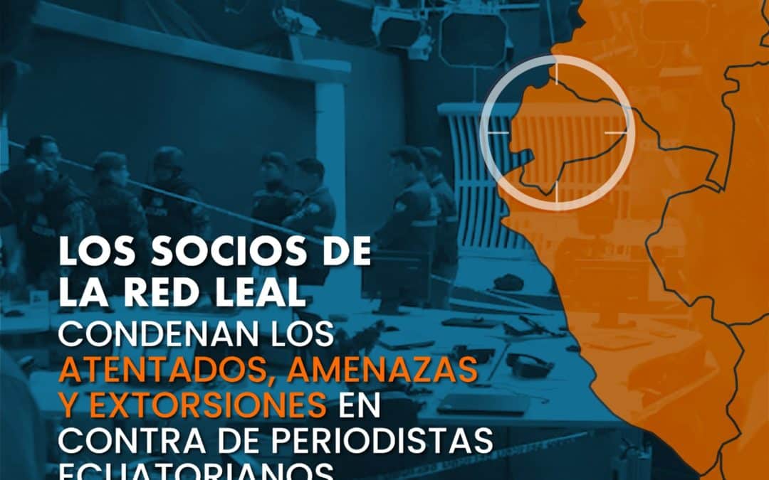 Boletín de prensa: Los socios de la Red LEAL condenan los atentados, amenazas y extorsión en contra de periodistas ecuatorianos